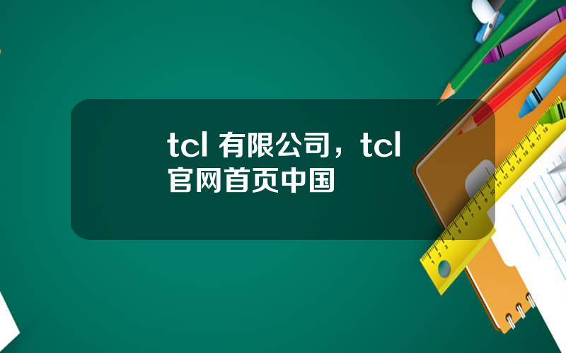 tcl 有限公司，tcl官网首页中国